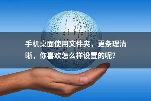 手机桌面使用文件夹，更条理清晰，你喜欢怎么样设置的呢？