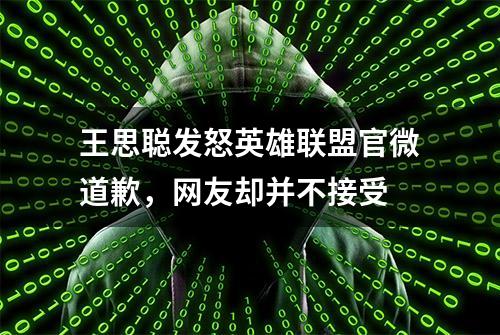 王思聪发怒英雄联盟官微道歉，网友却并不接受