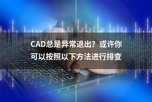 CAD总是异常退出？或许你可以按照以下方法进行排查