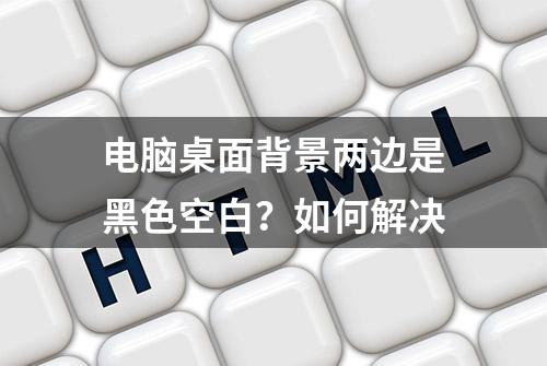 电脑桌面背景两边是黑色空白？如何解决