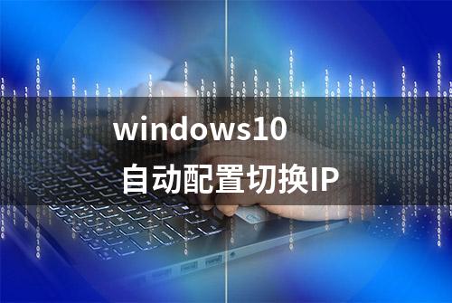 windows10 自动配置切换IP