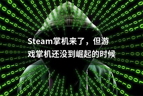 Steam掌机来了，但游戏掌机还没到崛起的时候