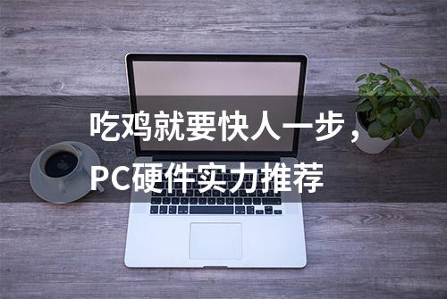 吃鸡就要快人一步，PC硬件实力推荐