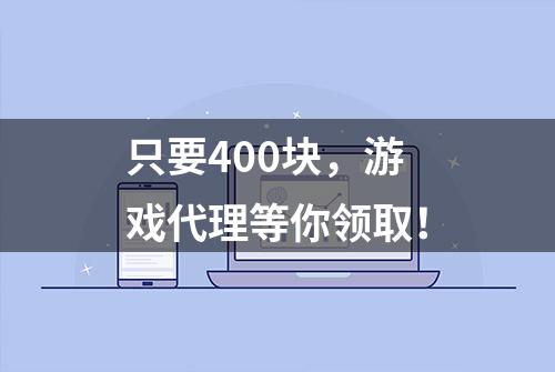 只要400块，游戏代理等你领取！