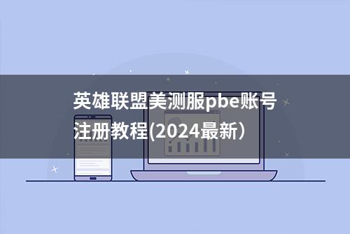 英雄联盟美测服pbe账号注册教程(2024最新）