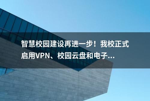 智慧校园建设再进一步！我校正式启用VPN、校园云盘和电子邮箱啦～