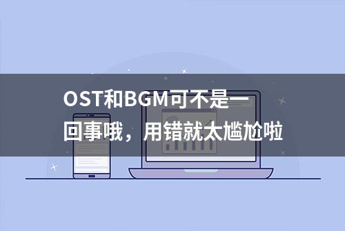 OST和BGM可不是一回事哦，用错就太尴尬啦