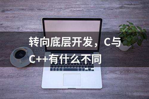 转向底层开发，C与C++有什么不同