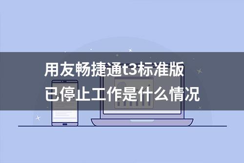 用友畅捷通t3标准版已停止工作是什么情况