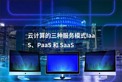 云计算的三种服务模式IaaS、PaaS 和 SaaS