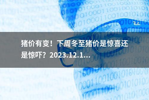 猪价有变！下周冬至猪价是惊喜还是惊吓？2023.12.18日全国各地