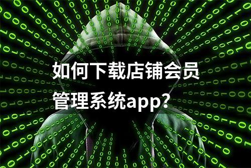 如何下载店铺会员管理系统app？