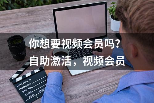 你想要视频会员吗？自助激活，视频会员