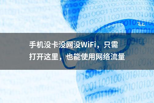 手机没卡没网没WiFi，只需打开这里，也能使用网络流量