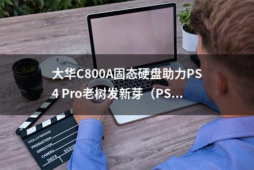 大华C800A固态硬盘助力PS4 Pro老树发新芽（PS4硬盘升级教程）