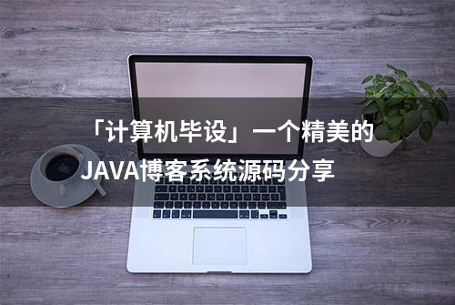 「计算机毕设」一个精美的JAVA博客系统源码分享