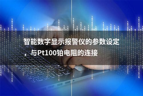 智能数字显示报警仪的参数设定，与Pt100铂电阻的连接