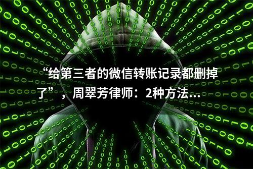 “给第三者的微信转账记录都删掉了”，周翠芳律师：2种方法找回→