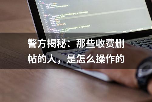 警方揭秘：那些收费删帖的人，是怎么操作的