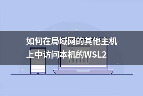 如何在局域网的其他主机上中访问本机的WSL2