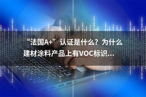 “法国A+”认证是什么？为什么建材涂料产品上有VOC标识？