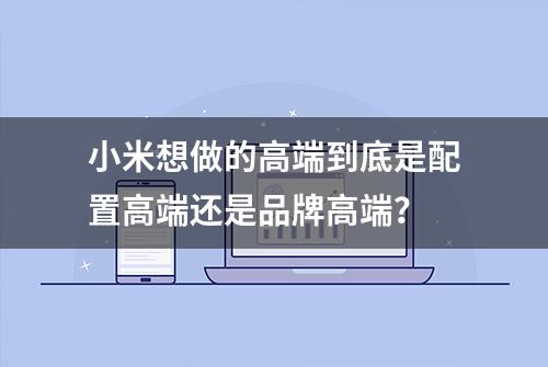 小米想做的高端到底是配置高端还是品牌高端？