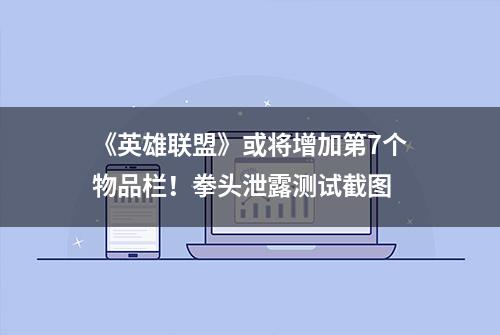 《英雄联盟》或将增加第7个物品栏！拳头泄露测试截图