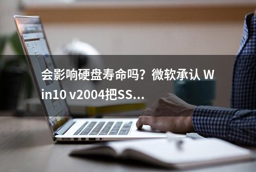 会影响硬盘寿命吗？微软承认 Win10 v2004把SSD坑了