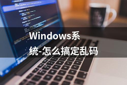 Windows系统-怎么搞定乱码