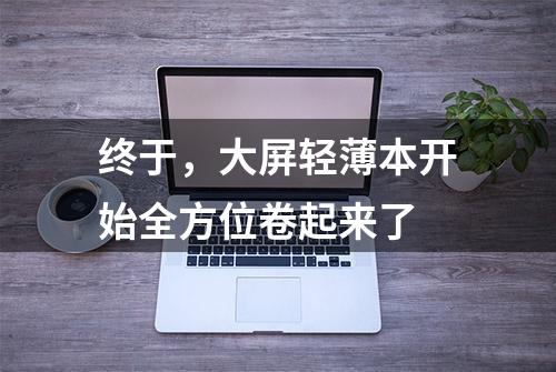 终于，大屏轻薄本开始全方位卷起来了