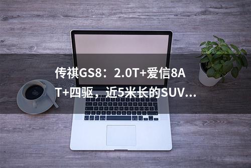 传祺GS8：2.0T+爱信8AT+四驱，近5米长的SUV卖20万出头？