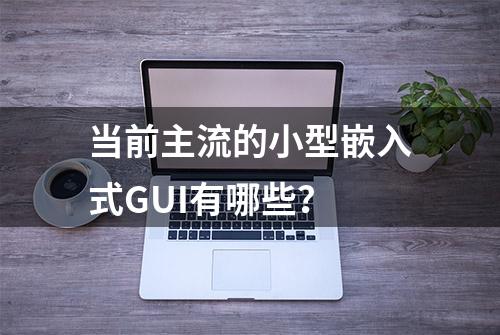 当前主流的小型嵌入式GUI有哪些？