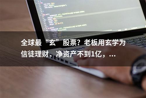 全球最“玄”股票？老板用玄学为信徒理财，净资产不到1亿，市值300多亿