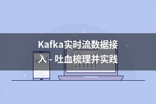 Kafka实时流数据接入 - 吐血梳理并实践