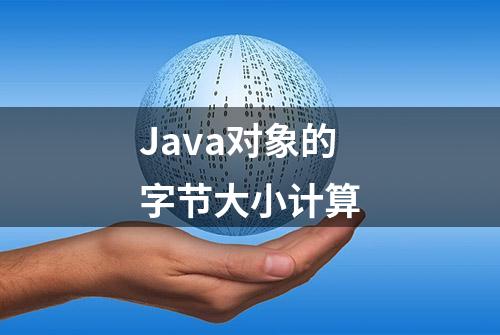 Java对象的字节大小计算