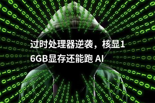 过时处理器逆袭，核显16GB显存还能跑 AI