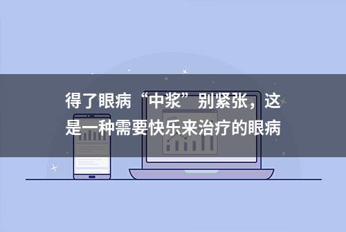 得了眼病“中浆”别紧张，这是一种需要快乐来治疗的眼病