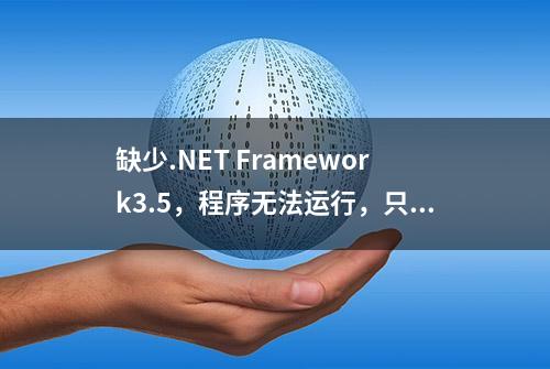 缺少.NET Framework3.5，程序无法运行，只需一条命令，自动安装