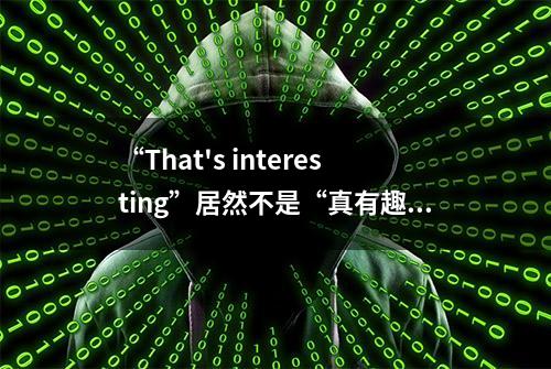 “That's interesting”居然不是“真有趣”的意思？