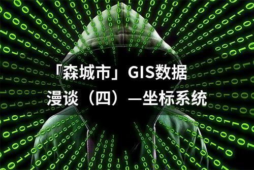 「森城市」GIS数据漫谈（四）—坐标系统