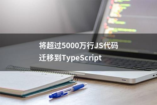 将超过5000万行JS代码迁移到TypeScript