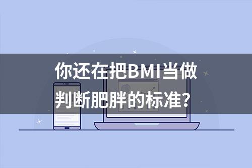 你还在把BMI当做判断肥胖的标准？