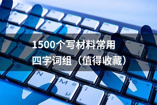 1500个写材料常用四字词组（值得收藏）