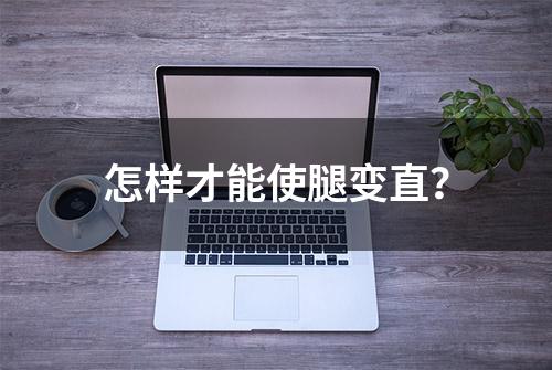 怎样才能使腿变直？