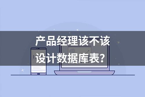 产品经理该不该设计数据库表？