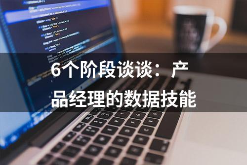 6个阶段谈谈：产品经理的数据技能