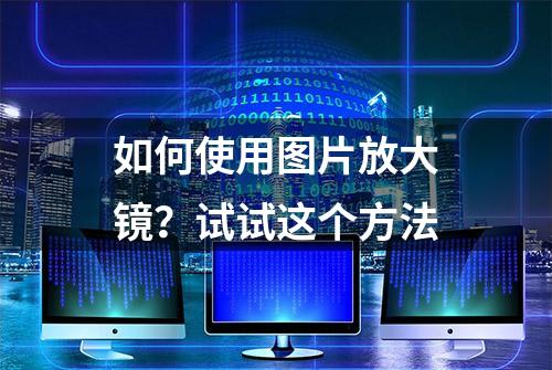 如何使用图片放大镜？试试这个方法