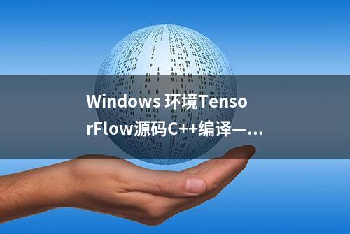 Windows 环境TensorFlow源码C++编译———实战与避坑记（二）