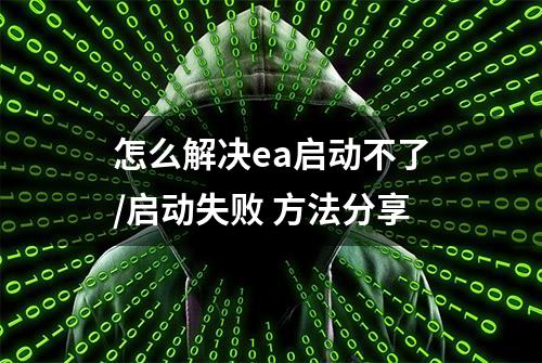 怎么解决ea启动不了/启动失败 方法分享