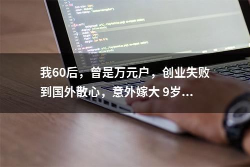 我60后，曾是万元户，创业失败到国外散心，意外嫁大 9岁英国大叔